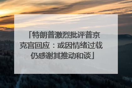 特朗普激烈批评普京 克宫回应：或因情绪过载 仍感谢其推动和谈