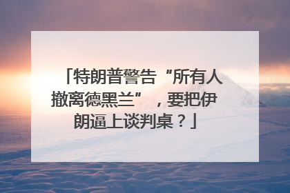 特朗普警告“所有人撤离德黑兰”，要把伊朗逼上谈判桌？