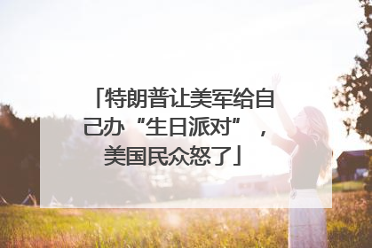 特朗普让美军给自己办“生日派对”，美国民众怒了