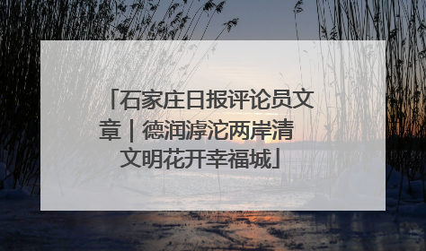 石家庄日报评论员文章｜德润滹沱两岸清 文明花开幸福城