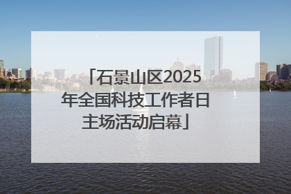石景山区2025年全国科技工作者日主场活动启幕