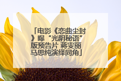 电影《恋曲尘封》曝“光阴秘语”版预告片 蒋雯丽马思纯演绎同角