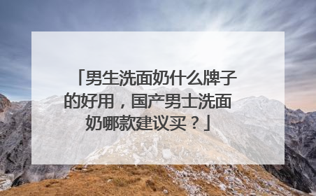 男生洗面奶什么牌子的好用，国产男士洗面奶哪款建议买？