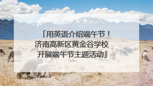 用英语介绍端午节！济南高新区黄金谷学校开展端午节主题活动