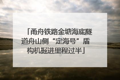 甬舟铁路金塘海底隧道舟山侧“定海号”盾构机掘进里程过半