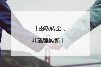 由政转企，叶建强履新