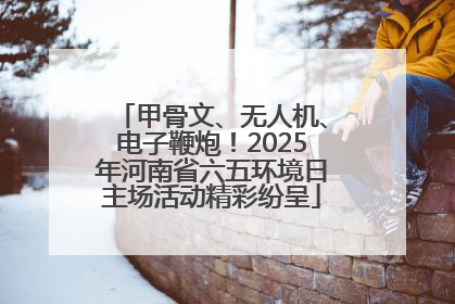 甲骨文、无人机、电子鞭炮！2025年河南省六五环境日主场活动精彩纷呈