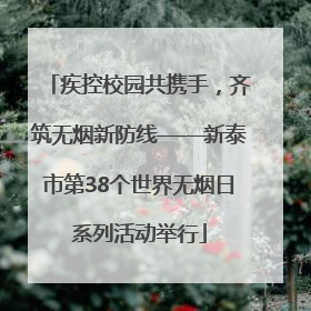 疾控校园共携手，齐筑无烟新防线——新泰市第38个世界无烟日系列活动举行