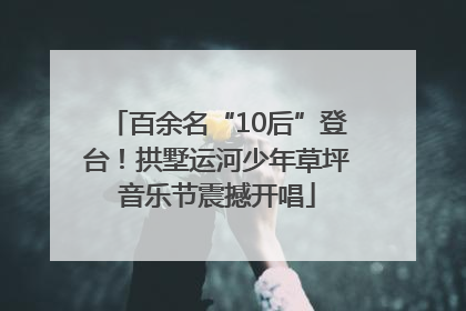 百余名“10后”登台！拱墅运河少年草坪音乐节震撼开唱