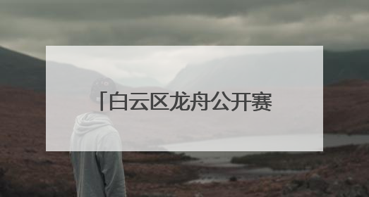 白云区龙舟公开赛时隔13年重启