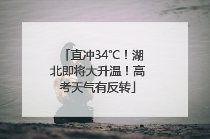 直冲34℃！湖北即将大升温！高考天气有反转