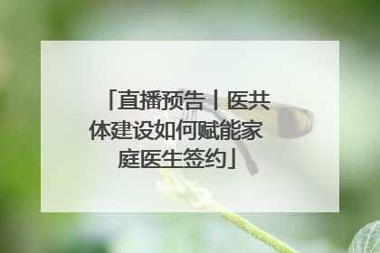 直播预告丨医共体建设如何赋能家庭医生签约