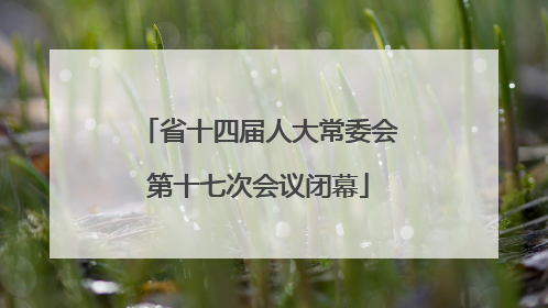 省十四届人大常委会第十七次会议闭幕