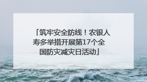 筑牢安全防线！农银人寿多举措开展第17个全国防灾减灾日活动