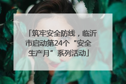 筑牢安全防线，临沂市启动第24个“安全生产月”系列活动