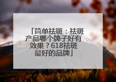 简单祛斑：祛斑产品哪个牌子好有效果？618祛斑最好的品牌