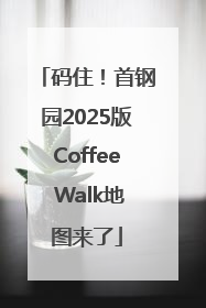 码住！首钢园2025版Coffee Walk地图来了