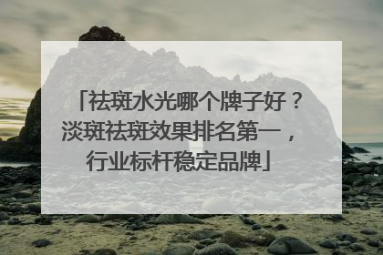祛斑水光哪个牌子好？淡斑祛斑效果排名第一，行业标杆稳定品牌
