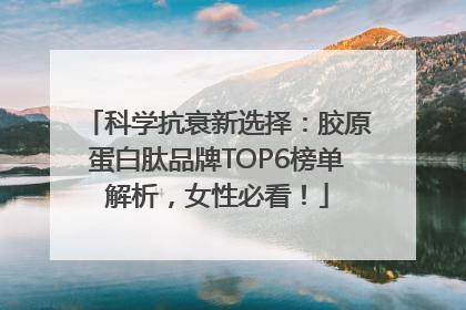 科学抗衰新选择：胶原蛋白肽品牌TOP6榜单解析，女性必看！