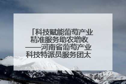 科技赋能葡萄产业 精准服务助农增收——河南省葡萄产业科技特派员服务团太康县科技服务纪实