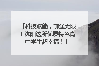 科技赋能,前途无限!沈阳这所优质特色高中学生超幸福!