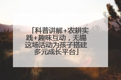 科普讲解+农耕实践+趣味互动，无锡这场活动为孩子搭建多元成长平台