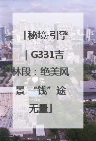 秘境·引擎｜G331吉林段：绝美风景 “钱”途无量
