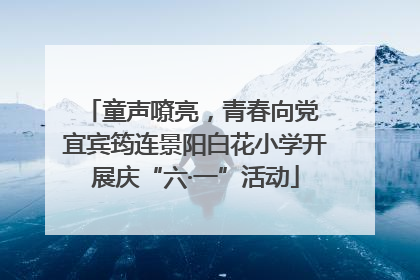 童声嘹亮，青春向党 宜宾筠连景阳白花小学开展庆“六·一”活动