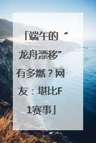 端午的“龙舟漂移”有多燃？网友：堪比F1赛事
