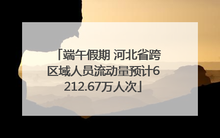 端午假期 河北省跨区域人员流动量预计6212.67万人次