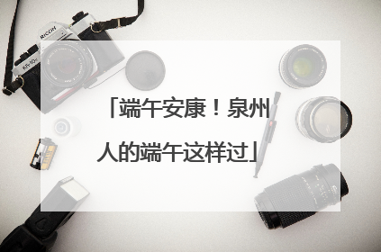 端午安康！泉州人的端午这样过