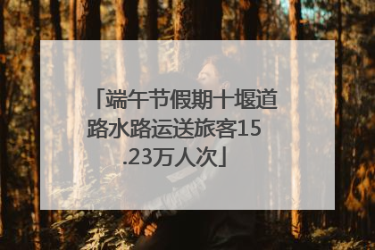 端午节假期十堰道路水路运送旅客15.23万人次