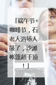 端午节+咖啡节，石老人浴场人鼓了，沙滩帐篷超千顶！