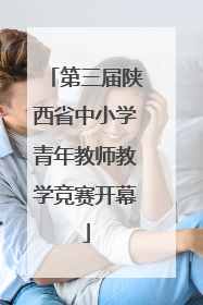 第三届陕西省中小学青年教师教学竞赛开幕