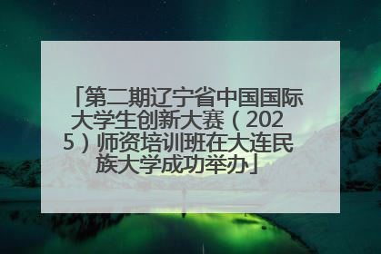 第二期辽宁省中国国际大学生创新大赛（2025）师资培训班在大连民族大学成功举办
