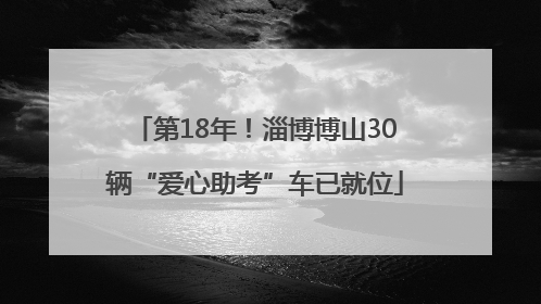 第18年！淄博博山30辆“爱心助考”车已就位