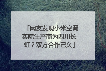 网友发现小米空调实际生产商为四川长虹？双方合作已久