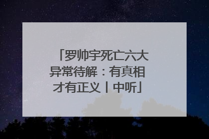 罗帅宇死亡六大异常待解：有真相才有正义丨中听