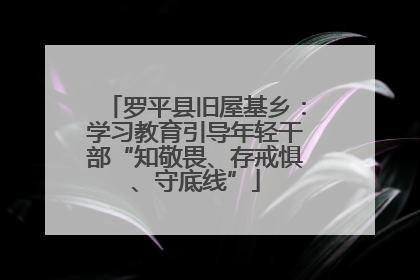 罗平县旧屋基乡：学习教育引导年轻干部“知敬畏、存戒惧、守底线”