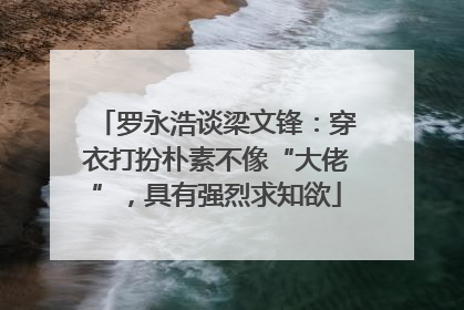 罗永浩谈梁文锋：穿衣打扮朴素不像“大佬”，具有强烈求知欲