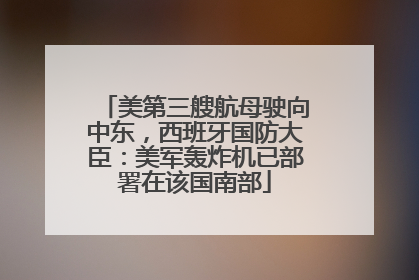 美第三艘航母驶向中东，西班牙国防大臣：美军轰炸机已部署在该国南部
