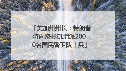 美加州州长：特朗普将向洛杉矶增派2000名国民警卫队士兵