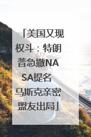 美国又现权斗：特朗普急撤NASA提名 马斯克亲密盟友出局