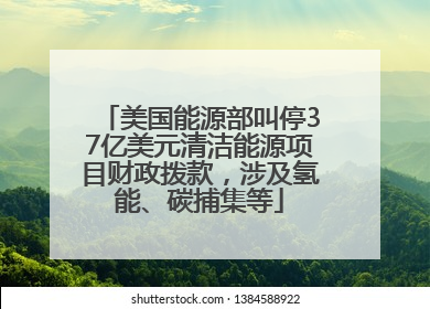 美国能源部叫停37亿美元清洁能源项目财政拨款，涉及氢能、碳捕集等
