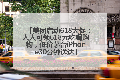 美团启动618大促：人人可领618元吃喝购物，低价茅台iPhone30分钟送达