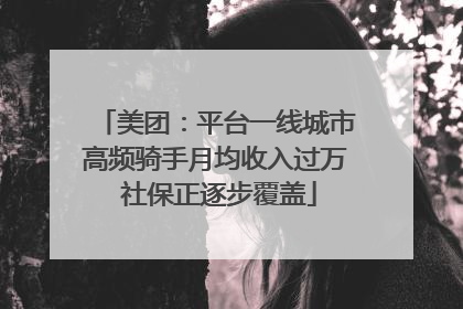美团:平台一线城市高频骑手月均收入过万 社保正逐步覆盖