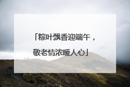 粽叶飘香迎端午，敬老情浓暖人心