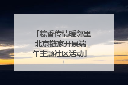 粽香传情暖邻里 北京链家开展端午主题社区活动
