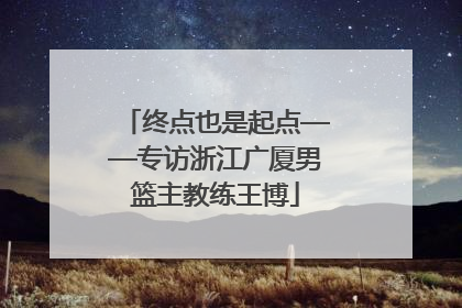 终点也是起点——专访浙江广厦男篮主教练王博
