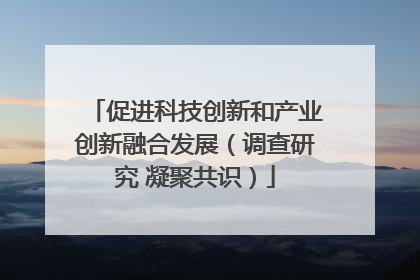 促进科技创新和产业创新融合发展（调查研究 凝聚共识）